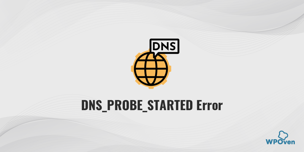 How to fix the DNS_PROBE_STARTED Error? [8 Ways]