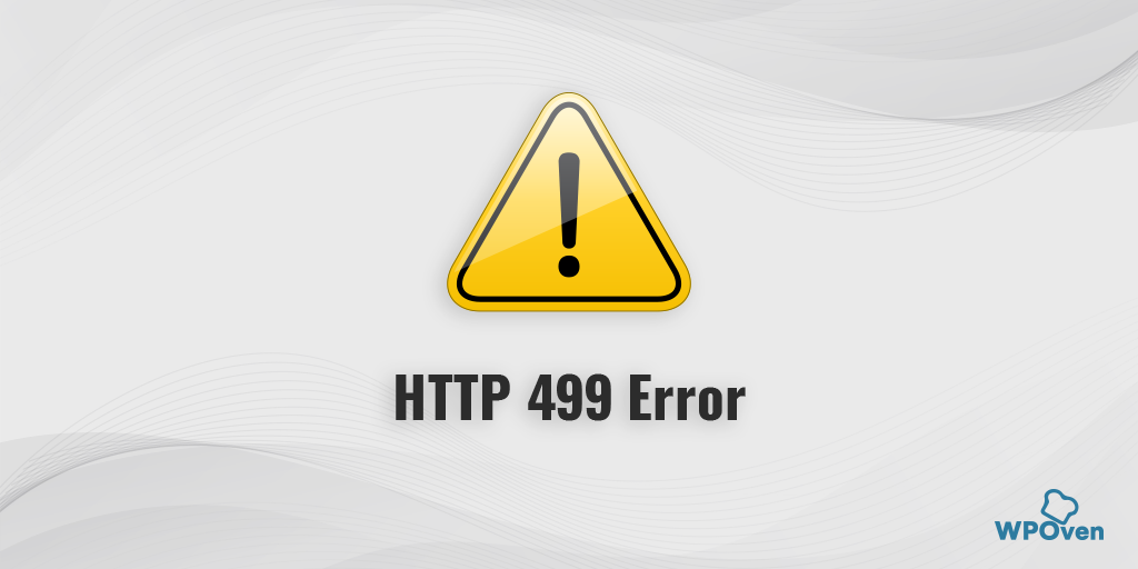 HTTP 499 Error: 6 Best Methods to Fix the Issue