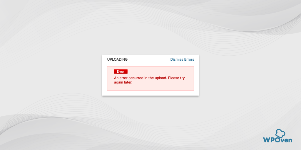 How to fix "an error occurred in the upload. please try again later." Error? (7 solutions)